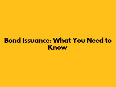 Bond Issuance: What You Need to Know