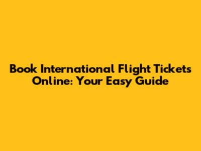 Book International Flight Tickets Online: Your Easy Guide