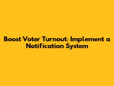 Boost Voter Turnout: Implement a Notification System