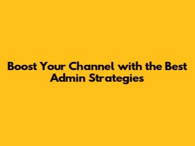 Boost Your Channel with the Best Admin Strategies