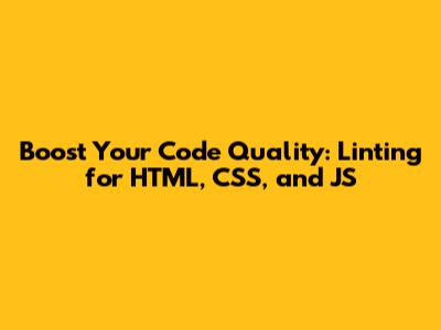 Boost Your Code Quality: Linting for HTML, CSS, and JS