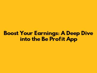 Boost Your Earnings: A Deep Dive into the Be Profit App