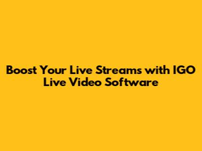 Boost Your Live Streams with IGO Live Video Software