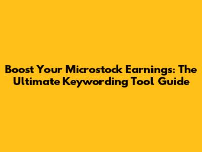 Boost Your Microstock Earnings: The Ultimate Keywording Tool Guide