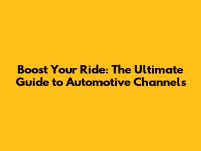 Boost Your Ride: The Ultimate Guide to Automotive Channels