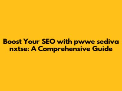 Boost Your SEO with pwwe sediva nxtse: A Comprehensive Guide