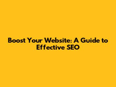 Boost Your Website: A Guide to Effective SEO