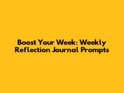 Boost Your Week: Weekly Reflection Journal Prompts