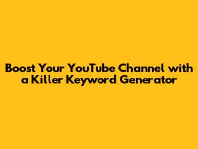Boost Your YouTube Channel with a Killer Keyword Generator