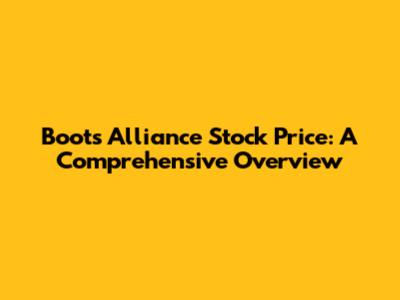 Boots Alliance Stock Price: A Comprehensive Overview