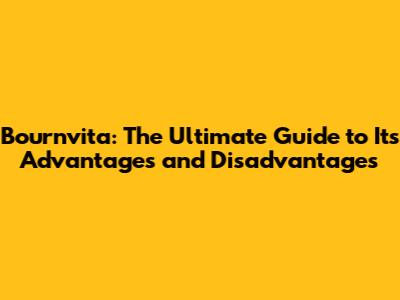 Bournvita: The Ultimate Guide to Its Advantages and Disadvantages