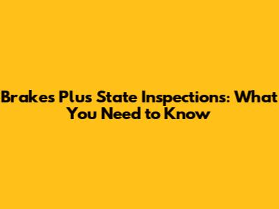 Brakes Plus State Inspections: What You Need to Know