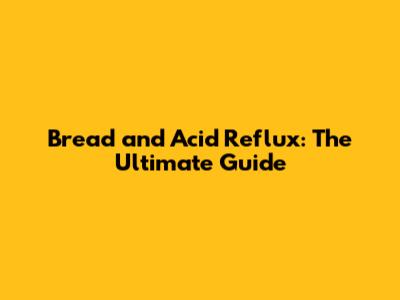 Bread and Acid Reflux: The Ultimate Guide