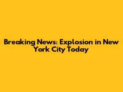 Breaking News: Explosion in New York City Today