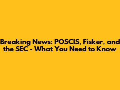 Breaking News: POSCIS, Fisker, and the SEC - What You Need to Know