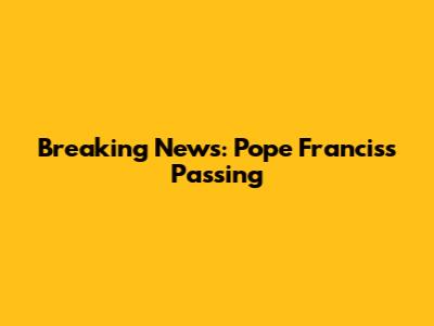 Breaking News: Pope Francis's Passing