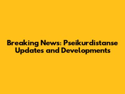 Breaking News: Pseikurdistanse Updates and Developments