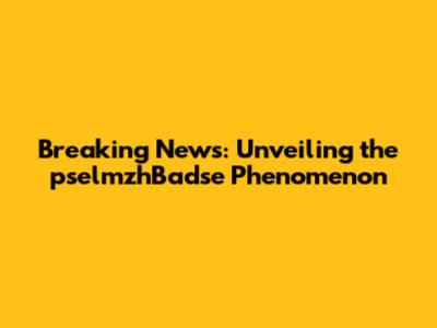 Breaking News: Unveiling the pselmzhBadse Phenomenon