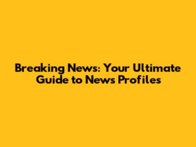 Breaking News: Your Ultimate Guide to News Profiles