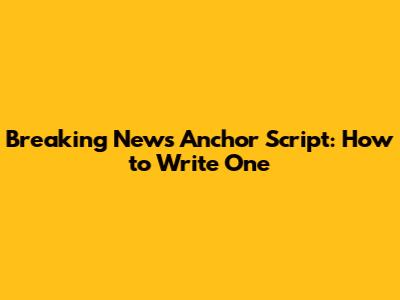 Breaking News Anchor Script: How to Write One