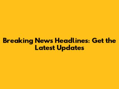 Breaking News Headlines: Get the Latest Updates