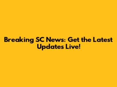 Breaking SC News: Get the Latest Updates Live!