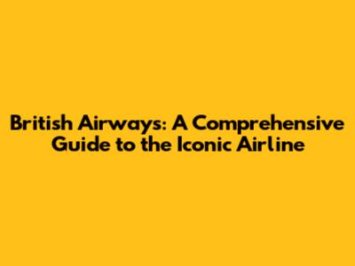 British Airways: A Comprehensive Guide to the Iconic Airline