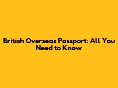 British Overseas Passport: All You Need to Know