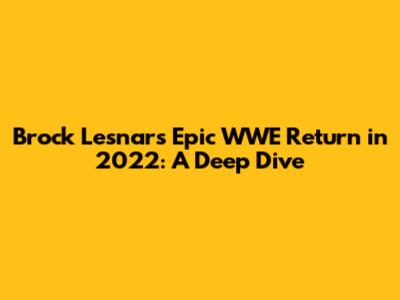 Brock Lesnar's Epic WWE Return in 2022: A Deep Dive
