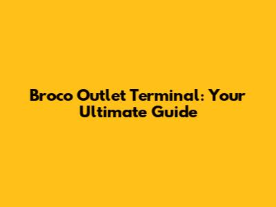 Broco Outlet Terminal: Your Ultimate Guide