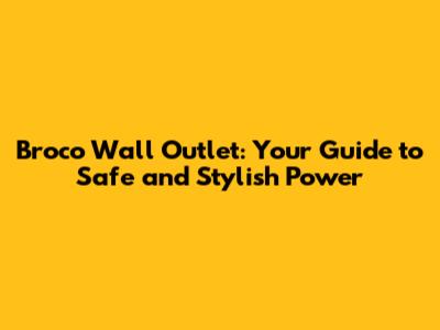 Broco Wall Outlet: Your Guide to Safe and Stylish Power
