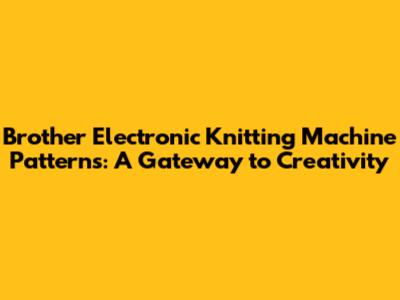 Brother Electronic Knitting Machine Patterns: A Gateway to Creativity