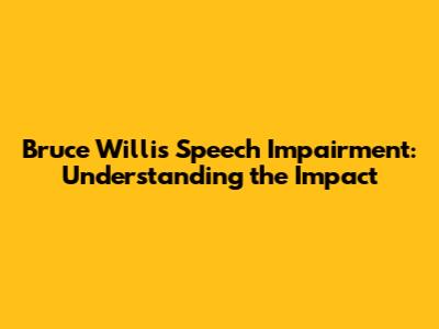 Bruce Willis' Speech Impairment: Understanding the Impact