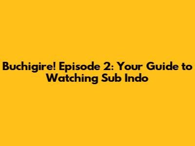 Buchigire! Episode 2: Your Guide to Watching Sub Indo