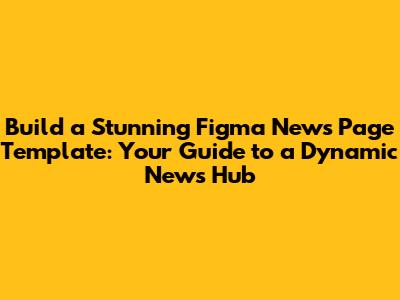 Build a Stunning Figma News Page Template: Your Guide to a Dynamic News Hub