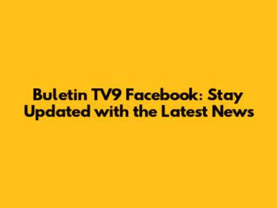 Buletin TV9 Facebook: Stay Updated with the Latest News