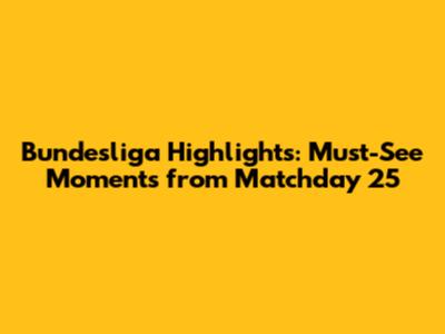 Bundesliga Highlights: Must-See Moments from Matchday 25