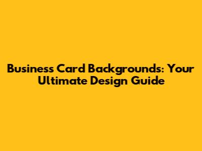 Business Card Backgrounds: Your Ultimate Design Guide