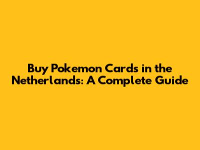 Buy Pokemon Cards in the Netherlands: A Complete Guide