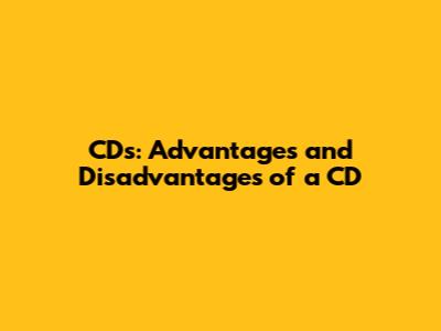 CDs: Advantages and Disadvantages of a CD