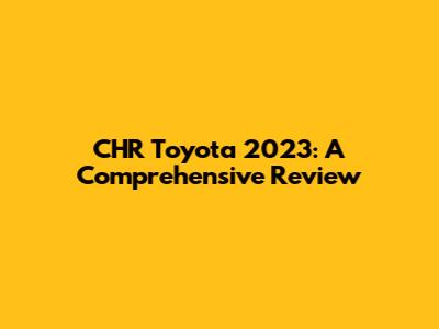 CHR Toyota 2023: A Comprehensive Review