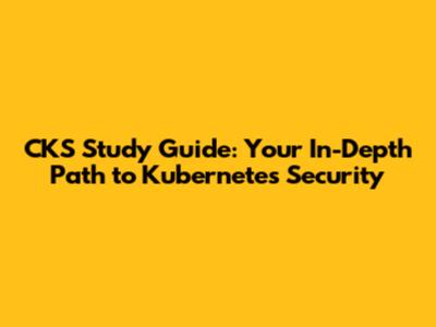 CKS Study Guide: Your In-Depth Path to Kubernetes Security