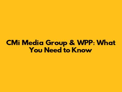 CMi Media Group & WPP: What You Need to Know