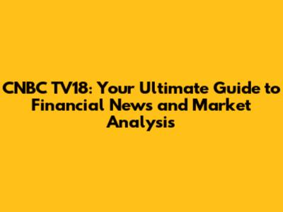 CNBC TV18: Your Ultimate Guide to Financial News and Market Analysis