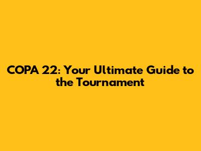 COPA 22: Your Ultimate Guide to the Tournament