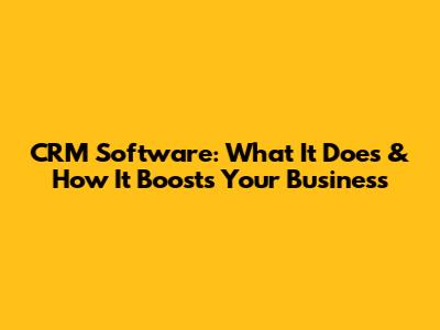CRM Software: What It Does & How It Boosts Your Business