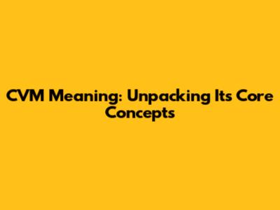 CVM Meaning: Unpacking Its Core Concepts