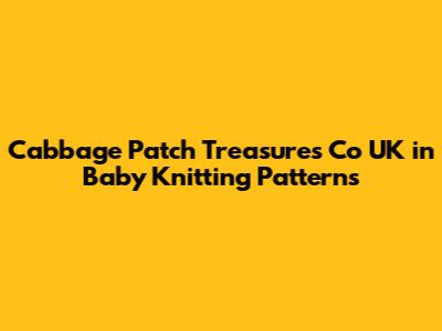 Cabbage Patch Treasures Co UK in Baby Knitting Patterns
