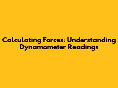 Calculating Forces: Understanding Dynamometer Readings