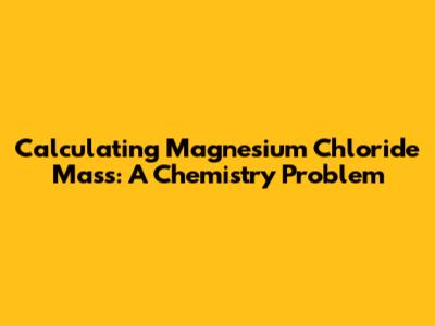Calculating Magnesium Chloride Mass: A Chemistry Problem